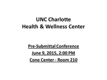 UNC Charlotte Health & Wellness Center Pre-Submittal Conference June 9, 2015, 2:00 PM Cone Center - Room 210.