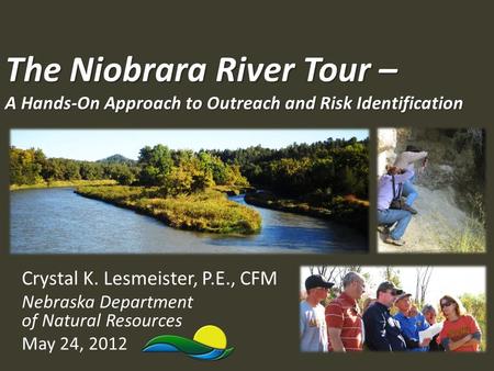 The Niobrara River Tour – A Hands-On Approach to Outreach and Risk Identification Crystal K. Lesmeister, P.E., CFM Nebraska Department of Natural Resources.