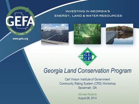 Georgia Land Conservation Program Carl Vinson Institute of Government Community Rating System (CRS) Workshop Savannah, GA Michael Roberts August 28, 2014.