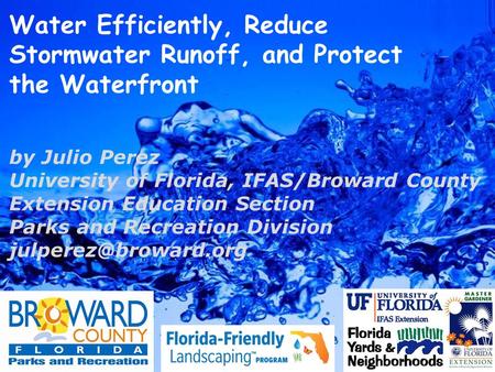 Water Efficiently, Reduce Stormwater Runoff, and Protect the Waterfront by Julio Perez University of Florida, IFAS/Broward County Extension Education Section.