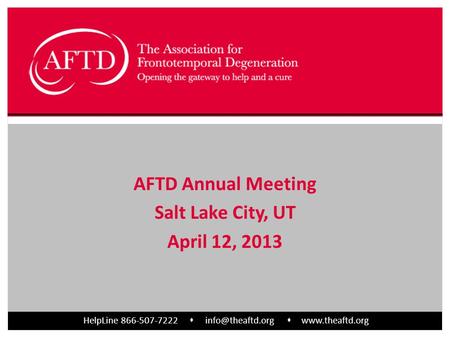 HelpLine 866-507-7222    AFTD Annual Meeting Salt Lake City, UT April 12, 2013.