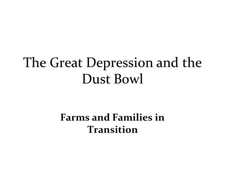 The Great Depression and the Dust Bowl Farms and Families in Transition.