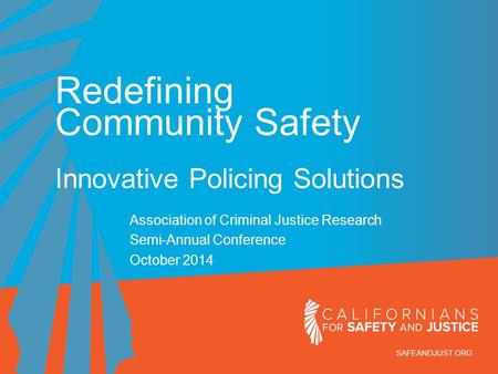 SAFEANDJUST.ORG Redefining Community Safety Innovative Policing Solutions Association of Criminal Justice Research Semi-Annual Conference October 2014.