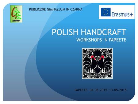 POLISH HANDCRAFT WORKSHOPS IN PAPEETE PUBLICZNE GIMNAZJUM IN CZARNA PAPEETE 04.05.2015- 13.05.2015.