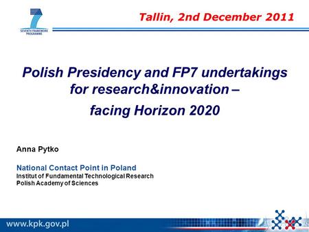 Polish Presidency and FP7 undertakings for research&innovation – facing Horizon 2020 Anna Pytko National Contact Point in Poland Institut of Fundamental.