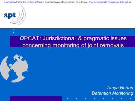 OPCAT: Jurisdictional & pragmatic issues concerning monitoring of joint removals Association for the Prevention of Torture Association pour la prévention.