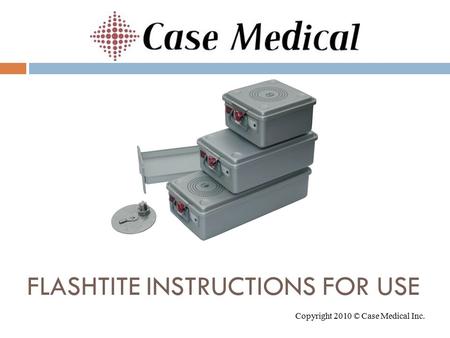 FLASHTITE INSTRUCTIONS FOR USE Copyright 2010 © Case Medical Inc.