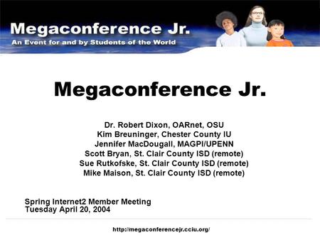 Megaconference Jr. Dr. Robert Dixon, OARnet, OSU Kim Breuninger, Chester County IU Jennifer MacDougall, MAGPI/UPENN Scott.