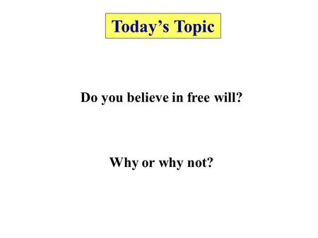 Today’s Topic Do you believe in free will? Why or why not?