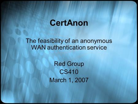 CertAnon The feasibility of an anonymous WAN authentication service Red Group CS410 March 1, 2007.