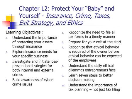 Chapter 12: Protect Your “Baby” and Yourself - Insurance, Crime, Taxes, Exit Strategy, and Ethics Learning Objectives : 1. Understand the importance of.