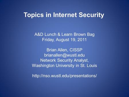 Topics in Internet Security A&D Lunch & Learn Brown Bag Friday, August 19, 2011 Brian Allen, CISSP Network Security Analyst, Washington.