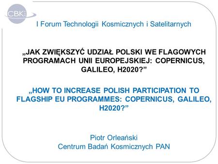 I Forum Technologii Kosmicznych i Satelitarnych „JAK ZWIĘKSZYĆ UDZIAŁ POLSKI WE FLAGOWYCH PROGRAMACH UNII EUROPEJSKIEJ: COPERNICUS, GALILEO, H2020?” „HOW.