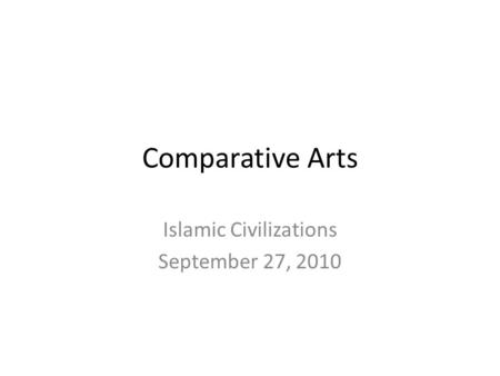 Comparative Arts Islamic Civilizations September 27, 2010.