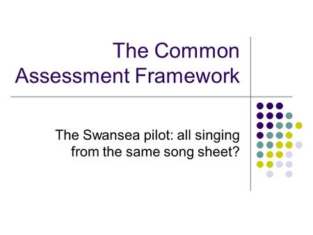 The Common Assessment Framework The Swansea pilot: all singing from the same song sheet?