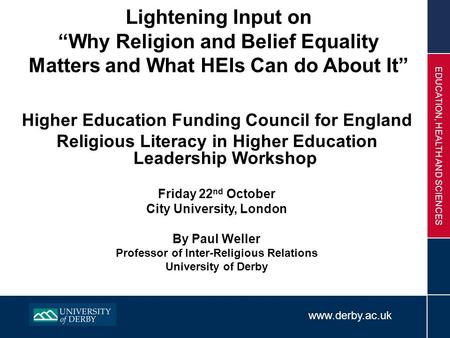 Www.derby.ac.uk EDUCATION, HEALTH AND SCIENCES Lightening Input on “Why Religion and Belief Equality Matters and What HEIs Can do About It” Higher Education.