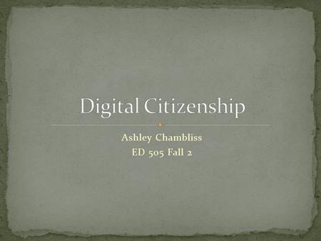 Ashley Chambliss ED 505 Fall 2. “Digital Citizenship is a way for teachers to prepare you for a world full of technology.” (Ribble, 2007-2012) “A means.