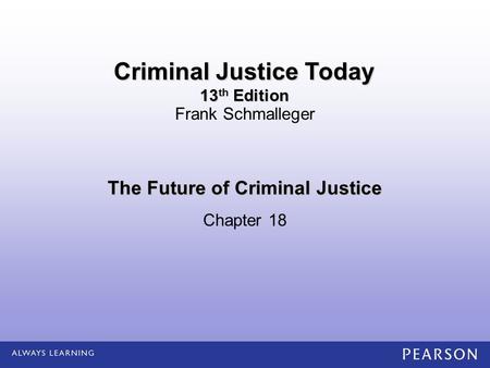 The Future of Criminal Justice Chapter 18 Frank Schmalleger Criminal Justice Today 13 th Edition.