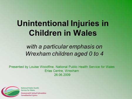 Unintentional Injuries in Children in Wales with a particular emphasis on Wrexham children aged 0 to 4 Presented by Louise Woodfine, National Public Health.