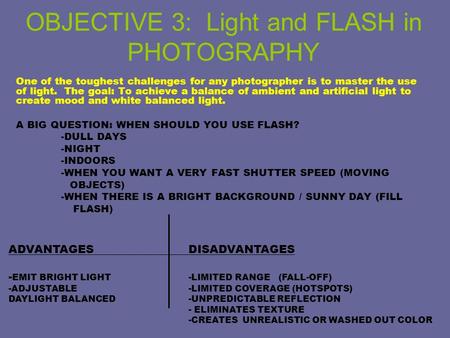 OBJECTIVE 3: Light and FLASH in PHOTOGRAPHY One of the toughest challenges for any photographer is to master the use of light. The goal: To achieve a balance.