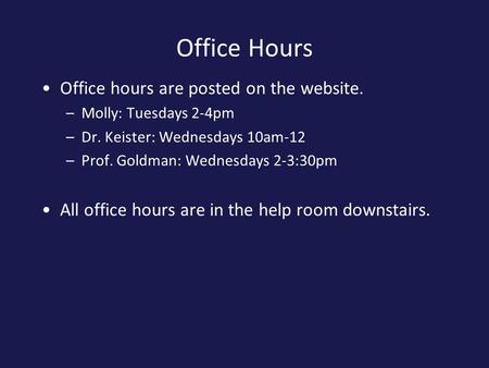 Office Hours Office hours are posted on the website. –Molly: Tuesdays 2-4pm –Dr. Keister: Wednesdays 10am-12 –Prof. Goldman: Wednesdays 2-3:30pm All office.