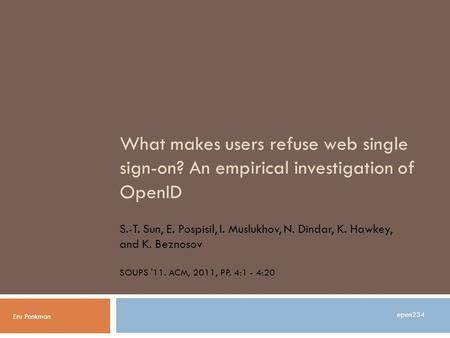 What makes users refuse web single sign-on? An empirical investigation of OpenID S.-T. Sun, E. Pospisil, I. Muslukhov, N. Dindar, K. Hawkey, and K. Beznosov.