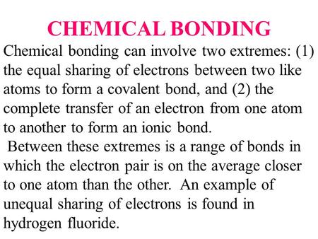 CHEMICAL BONDING Chemical bonding can involve two extremes: (1) the equal sharing of electrons between two like atoms to form a covalent bond, and (2)