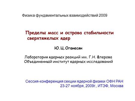 Ю.Ц.Оганесян Лаборатория ядерных реакций им. Г.Н. Флерова Объединенный институт ядерных исследований Пределы масс и острова стабильности сверхтяжелых ядер.