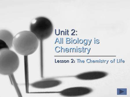 Unit 2: All Biology is Chemistry Lesson 2: The Chemistry of Life.