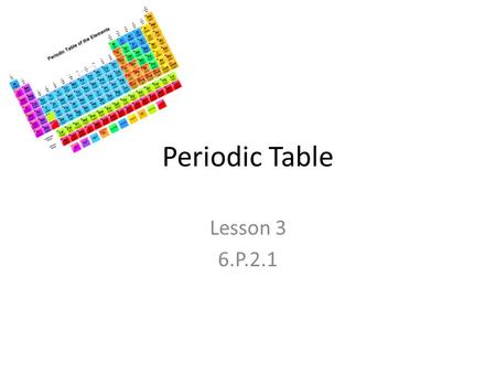 Periodic Table Lesson 3 6.P.2.1.