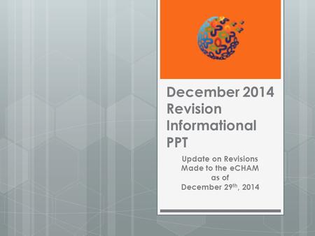 December 2014 Revision Informational PPT Update on Revisions Made to the eCHAM as of December 29 th, 2014.