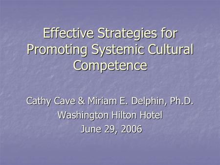 Effective Strategies for Promoting Systemic Cultural Competence Cathy Cave & Miriam E. Delphin, Ph.D. Washington Hilton Hotel June 29, 2006 June 29, 2006.