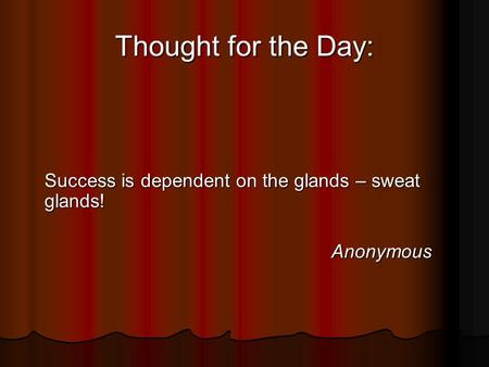 Thought for the Day: Success is dependent on the glands – sweat glands! Anonymous.