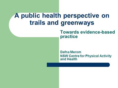 A public health perspective on trails and greenways Towards evidence-based practice Dafna Merom NSW Centre for Physical Activity and Health.