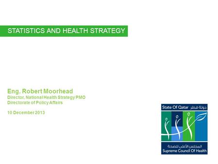 Eng. Robert Moorhead Director, National Health Strategy PMO Directorate of Policy Affairs 10 December 2013 STATISTICS AND HEALTH STRATEGY.