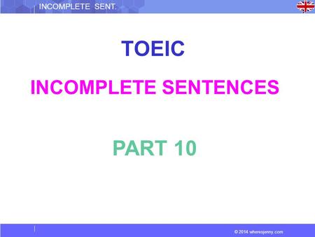 © 2014 wheresjenny.com INCOMPLETE SENT. TOEIC INCOMPLETE SENTENCES PART 10.