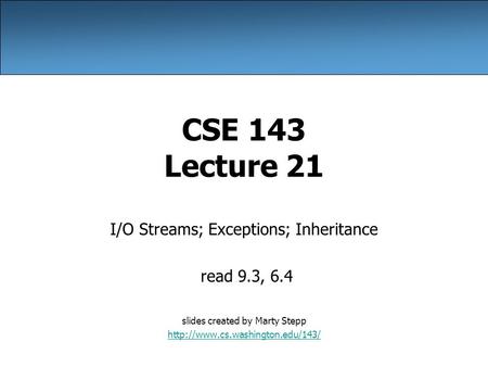 CSE 143 Lecture 21 I/O Streams; Exceptions; Inheritance read 9.3, 6.4 slides created by Marty Stepp