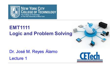 EMT1111 Logic and Problem Solving Dr. José M. Reyes Álamo Lecture 1.