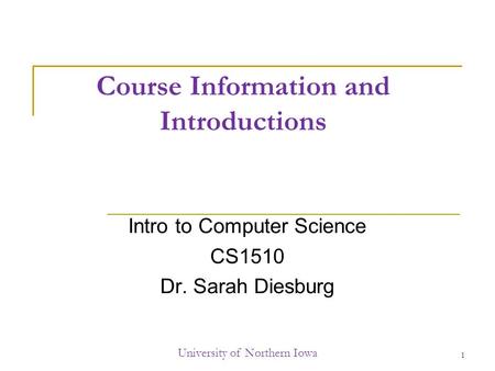 Course Information and Introductions Intro to Computer Science CS1510 Dr. Sarah Diesburg University of Northern Iowa 1.