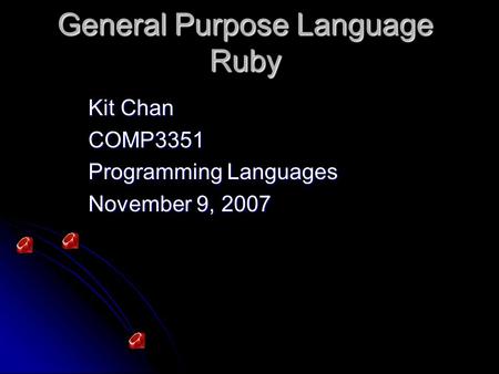 General Purpose Language Ruby Kit Chan COMP3351 Programming Languages November 9, 2007.