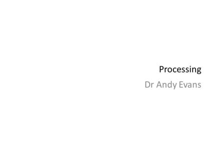 Processing Dr Andy Evans. Processing  MIT Media Lab Libraries for visualisation. Wraps a simple visualisation scripting language.