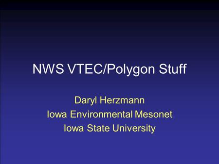 NWS VTEC/Polygon Stuff Daryl Herzmann Iowa Environmental Mesonet Iowa State University.