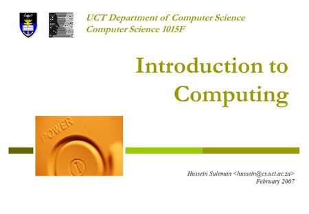 Introduction to Computing Hussein Suleman February 2007 UCT Department of Computer Science Computer Science 1015F.