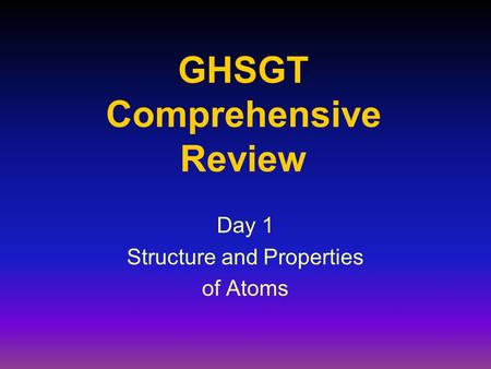 GHSGT Comprehensive Review Day 1 Structure and Properties of Atoms.