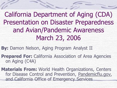 California Department of Aging (CDA) Presentation on Disaster Preparedness and Avian/Pandemic Awareness March 23, 2006 By: Damon Nelson, Aging Program.