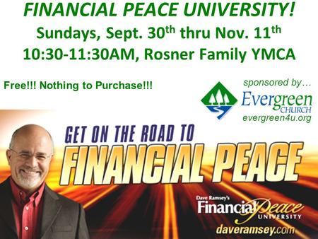 FINANCIAL PEACE UNIVERSITY! Sundays, Sept. 30 th thru Nov. 11 th 10:30-11:30AM, Rosner Family YMCA sponsored by… Free!!! Nothing to Purchase!!! evergreen4u.org.