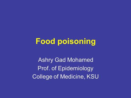 Food poisoning Ashry Gad Mohamed Prof. of Epidemiology College of Medicine, KSU.