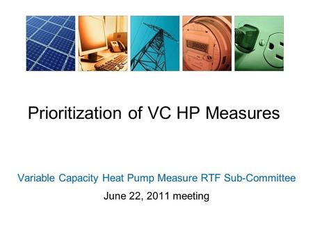 Prioritization of VC HP Measures Variable Capacity Heat Pump Measure RTF Sub-Committee June 22, 2011 meeting.