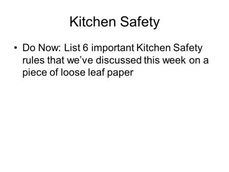 Kitchen Safety Do Now: List 6 important Kitchen Safety rules that we’ve discussed this week on a piece of loose leaf paper.