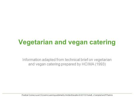 Practical Cookery Level 3 Dynamic Learning published by Hodder Education © 2011 D Foskett, J Campbell and P Paskins Vegetarian and vegan catering Information.